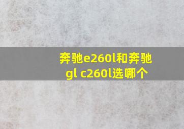 奔驰e260l和奔驰gl c260l选哪个